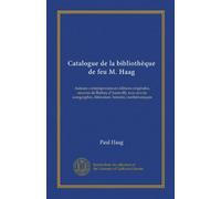 Catalogue de la bibliothèque de feu M. Haag (Vol-1): Auteurs contemporains en éditions originales, oeuvres de Barbey d'Aurevilly avec envois autographes, littérature, histoire, mathématiques