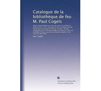 Catalogue de la bibliothèque de feu M. Paul Cogels: dont la vente publique aura lieu du lundi 7 au samedi 12 octobre 1912, à 10 h. du matin et à 3h. ... MM. les notaires A. Cols et E. De Winter à...