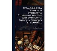 Catalogue De La Collection D’antiquités Égyptiennes Avec Une Suite D’anitquités Grecques, Etrusques Et Romaines...