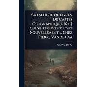 Catalogue De Livres, De Cartes Geographiques [&c.] Qui Se Trouvent Tout Nouvellement ... Chez Pierre Vander Aa