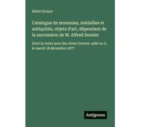 Catalogue de monnaies, médailles et antiquités, objets d'art, dépendant de la succession de M. Alfred Sensier: Dont la vente aura lieu Hotel Drouot, salle no 3, le mardi 18 décembre 1877