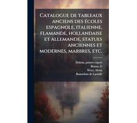 Catalogue de tableaux anciens des Ã(c)coles espagnole, italienne, flamande, hollandaise et allemande, statues anciennes et modernes, marbres, etc.