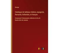 Catalogue de tableaux italiens, espagnols, flamands, hollandais, et français: Composant l'interessante collection de feu M. Quatre-Solz de Lahante