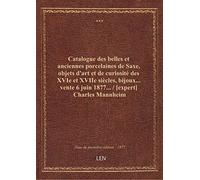 Catalogue des belles et anciennes porcelaines de Saxe, objets d'art et de curiosité des XVIe et XVII