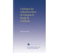 Catalogue des Collections Dont Se Compose le Musée de l'artillerie,