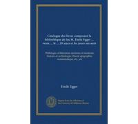 Catalogue des livres composant la bibliothèque de feu M. Émile Egger ... vente ... le ... 29 mars et les jours suivants: Philologie et littérature ... Orient; épigraphie, numismatique, etc., etc