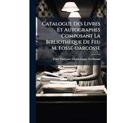 Catalogue Des Livres Et Autographes Composant La Bibliothèque De Feu M. FossÃ(c)-darcosse