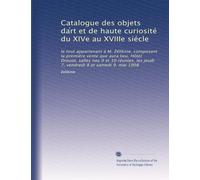 Catalogue des objets da?rt et de haute curiosité du XIVe au XVIIIe siécle: le tout appartenant à M. Zélikine, composant la première vente que aura ... les jeudi 7, vendredi 8 et samedi 9. mai 1908
