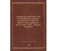 Catalogue des objets d'art et de bel ameublement, anciennes porcelaines de la Chine, du Japon et aut