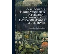 Catalogue Des Plantes Vasculaires Qui Croissent SpontanÃ(c)ment Aux Environs De Menton Et De Monaco