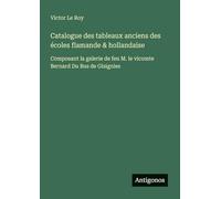 Catalogue des tableaux anciens des écoles flamande & hollandaise: Composant la galerie de feu M. le vicomte Bernard Du Bus de Gisignies