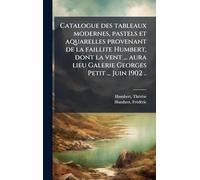 Catalogue des tableaux modernes, pastels et aquarelles provenant de la faillite Humbert, dont la vent ... aura lieu Galerie Georges Petit ... Juin 1902 ..