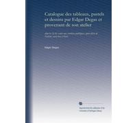 Catalogue des tableaux, pastels et dessins par Edgar Degas et provenant de son atelier (v.1-2): dont la [le-4e] vente aux enchères publiques, après décès de l'artiste, aura lieu à Paris: Volume 1