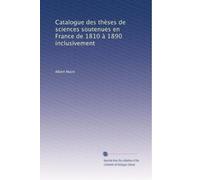 Catalogue des thèses de sciences soutenues en France de 1810 à 1890 inclusivement