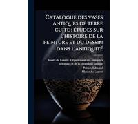 Catalogue des vases antiques de terre cuite: Ã(c)tudes sur l'histoire de la peinture et du dessin dans l'antiquitÃ(c)