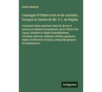 Catalogue D'Objets d'art et de curiosité, formant la Galerie de Mr. P.J. de Naples: Contenant deux superbes vases de sèvres et autres porcelaines ... verreries, faiences, tableaux, étoffes,