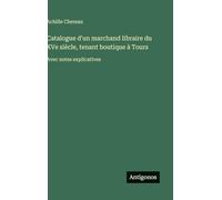 Catalogue d'un marchand libraire du XVe siècle, tenant boutique à Tours: Avec notes explicatives