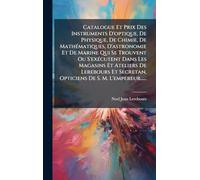 Catalogue Et Prix Des Instruments D'optique, De Physique, De Chimie, De MathÃ(c)matiques, D'astronomie Et De Marine Qui Se Trouvent Ou S'exÃ(c)cutent ... Secretan, Opticiens De S. M. L'empereur......