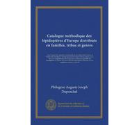 Catalogue méthodique des lépidoptères d'Europe distribués en familles, tribus et genres: avec l'exposé des caractères sur lesquels ces divisions sont ... des lépidoptères de France, devenue...