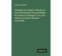 Catalogue of a Copper Collection of Fine and Valuable Coins and Medals the Property of George W. Cox, and others to be Sold at Auctions 12/19/1883