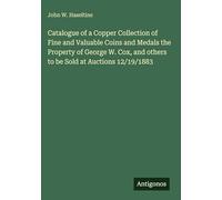 Catalogue of a Copper Collection of Fine and Valuable Coins and Medals the Property of George W. Cox, and others to be Sold at Auctions 12/19/1883