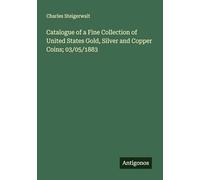 Catalogue of a Fine Collection of United States Gold, Silver and Copper Coins; 03/05/1883