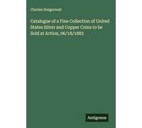 Catalogue of a Fine Collection of United States Silver and Copper Coins to be Sold at Action, 06/18/1883