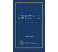 Catalogue of a large and valuable assortment of books: most of them English editions, and in elegant bindings, to be sold, without reserve, at the ... on Monday, the 18th of April, at 9 o'clock