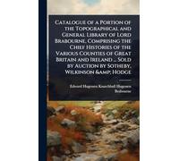 Catalogue of a Portion of the Topographical and General Library of Lord Brabourne, Comprising the Chief Histories of the Various Counties of Great ... Sold by Auction by Sotheby, Wilkinson & Hodge