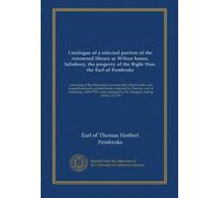 Catalogue of a selected portion of the renowned library at Wilton house, Salisbury, the property of the Right Hon. the Earl of Pembroke: consisting of ... by Dr. Dampier, bishop of Ely, in 1776