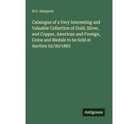 Catalogue of a Very Interesting and Valuable Collection of Gold, Silver, and Copper, American and Foreign, Coins and Medals to be Sold at Auction 02/20/1883
