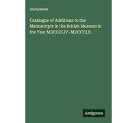 Catalogue of Additions to the Manuscripts in the British Museum in the Year MDCCCLIV.-MDCCCLX.