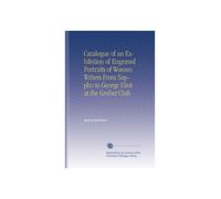 Catalogue of an Exhibition of Engraved Portraits of Women Writers From Sappho to George Eliot at the Grolier Club