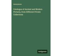 Catalogue of Ancient and Modern Pictures, from Different Private Collections