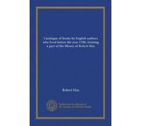 Catalogue of books by English authors who lived before the year 1700, forming a part of the library of Robert Hoe
