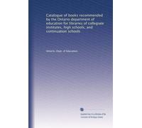 Catalogue of books recommended by the Ontario department of education for libraries of collegiate institutes, high schools, and continuation schools