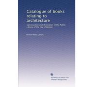 Catalogue of books relating to architecture: Construction and decoration in the Public Library of the city of Boston: Volume 1