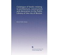 Catalogue of books relating to architecture, construction and decoration in the Public Library of the city of Boston: Volume 2