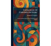 Catalogue of Carvings in Ivory: Victoria and Albert Museum, Dept. Of Architecture and Sculpture
