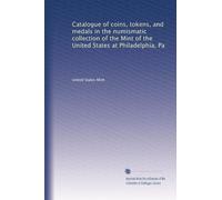 Catalogue of coins, tokens, and medals in the numismatic collection of the Mint of the United States at Philadelphia, Pa