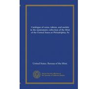 Catalogue of coins, tokens, and medals in the numismatic collection of the Mint of the United States at Philadelphia, Pa