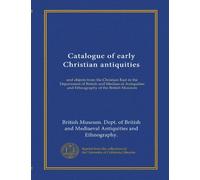 Catalogue of early Christian antiquities: and objects from the Christian East in the Department of British and Mediaeval Antiquities and Ethnography of the British Museum
