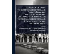 Catalogue of Early Christian Antiquities and Objects From the Christian East in the Department of British and Mediaeval Antiquities and Ethnography of the British Museum;