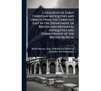 Catalogue of Early Christian Antiquities and Objects From the Christian East in the Department of British and Mediaeval Antiquities and Ethnography of the British Museum;