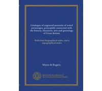 Catalogue of engraved portraits of noted personages, principally connected with the history, literature, arts and genealogy of Great Britain: With brief biographical notes, and a topographical index