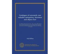 Catalogue of extremely rare valuable antiquities, furniture and objets d'art: on exhibition, Feb. 26, 27 and 28 ... The scenery will be shown at the ... 2d and afternoons following at 2 o'clock