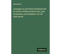Catalogue of Law Books Published and for Sale by William Gould & Son, Law Booksellers and Publishers. No. 68 State Street