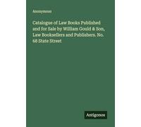 Catalogue of Law Books Published and for Sale by William Gould & Son, Law Booksellers and Publishers. No. 68 State Street