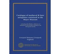 Catalogue of mediæval & later antiquities contained in the Mayer Museum: including the Mather collection of miniatures and medals relating to the Bonaparte family
