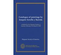 Catalogue of paintings by Joaquín Sorolla y Bastida: exhibited by the Hispanic Society of America, February 8 to March 8, 1909